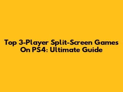 Top 3-Player Split-Screen Games On PS4: Ultimate Guide