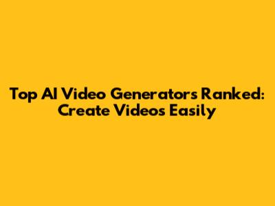 Top AI Video Generators Ranked: Create Videos Easily