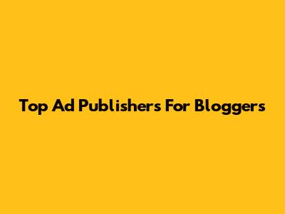Top Ad Publishers For Bloggers