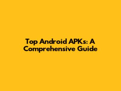 Top Android APKs: A Comprehensive Guide