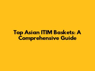Top Asian ITIM Baskets: A Comprehensive Guide
