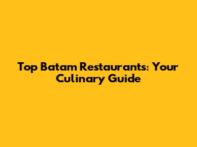 Top Batam Restaurants: Your Culinary Guide