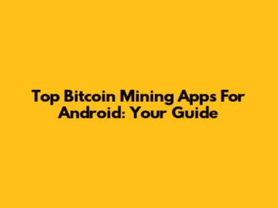 Top Bitcoin Mining Apps For Android: Your Guide