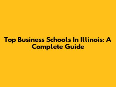 Top Business Schools In Illinois: A Complete Guide