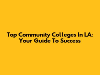 Top Community Colleges In LA: Your Guide To Success