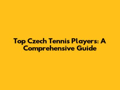 Top Czech Tennis Players: A Comprehensive Guide
