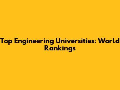 Top Engineering Universities: World Rankings