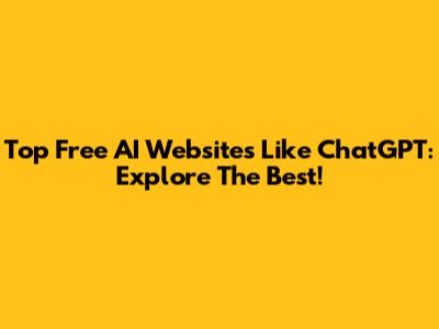 Top Free AI Websites Like ChatGPT: Explore The Best!