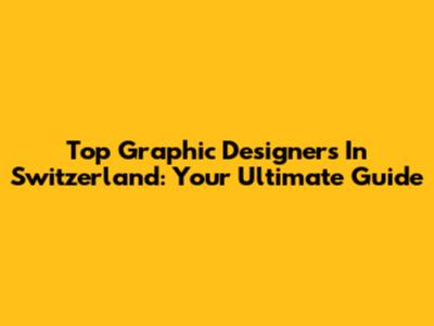 Top Graphic Designers In Switzerland: Your Ultimate Guide