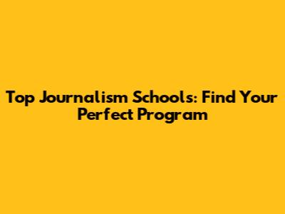 Top Journalism Schools: Find Your Perfect Program