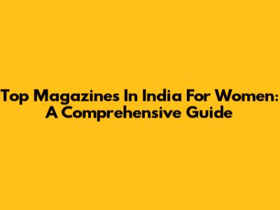 Top Magazines In India For Women: A Comprehensive Guide