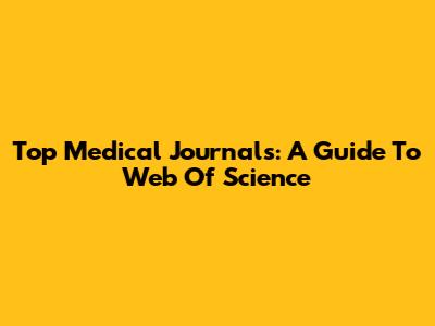 Top Medical Journals: A Guide To Web Of Science