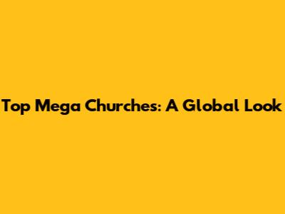 Top Mega Churches: A Global Look