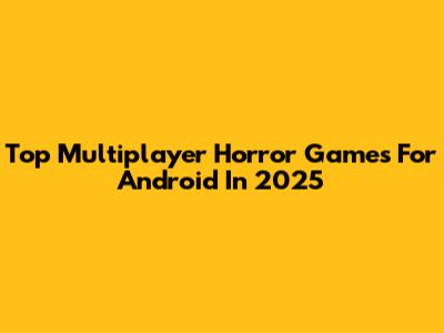 Top Multiplayer Horror Games For Android In 2025