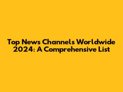 Top News Channels Worldwide 2024: A Comprehensive List