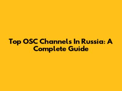 Top OSC Channels In Russia: A Complete Guide
