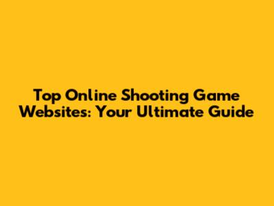 Top Online Shooting Game Websites: Your Ultimate Guide