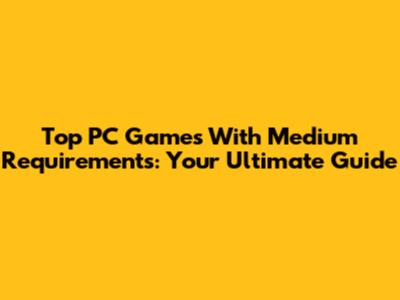 Top PC Games With Medium Requirements: Your Ultimate Guide
