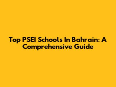 Top PSEI Schools In Bahrain: A Comprehensive Guide