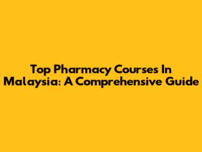 Top Pharmacy Courses In Malaysia: A Comprehensive Guide