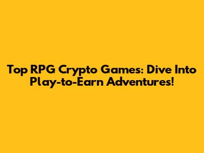 Top RPG Crypto Games: Dive Into Play-to-Earn Adventures!