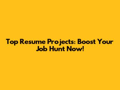 Top Resume Projects: Boost Your Job Hunt Now!