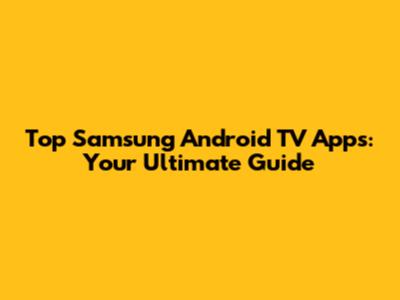 Top Samsung Android TV Apps: Your Ultimate Guide