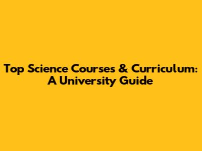 Top Science Courses & Curriculum: A University Guide