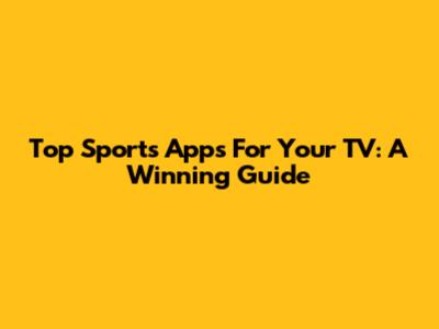 Top Sports Apps For Your TV: A Winning Guide