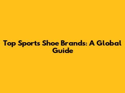 Top Sports Shoe Brands: A Global Guide