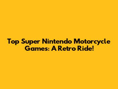 Top Super Nintendo Motorcycle Games: A Retro Ride!