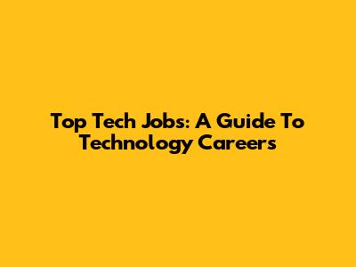 Top Tech Jobs: A Guide To Technology Careers