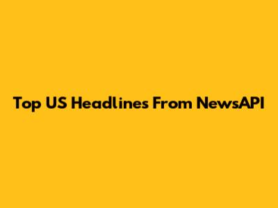 Top US Headlines From NewsAPI