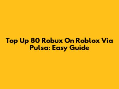 Top Up 80 Robux On Roblox Via Pulsa: Easy Guide