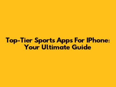 Top-Tier Sports Apps For IPhone: Your Ultimate Guide