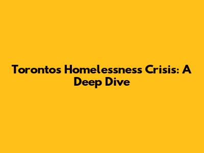 Toronto's Homelessness Crisis: A Deep Dive