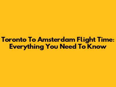 Toronto To Amsterdam Flight Time: Everything You Need To Know