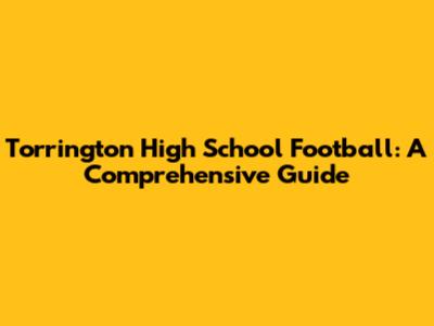 Torrington High School Football: A Comprehensive Guide