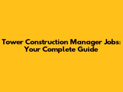 Tower Construction Manager Jobs: Your Complete Guide
