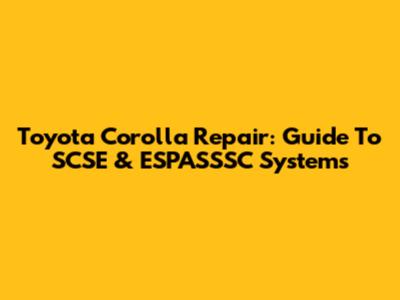 Toyota Corolla Repair: Guide To SCSE & ESPASSSC Systems