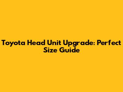 Toyota Head Unit Upgrade: Perfect Size Guide