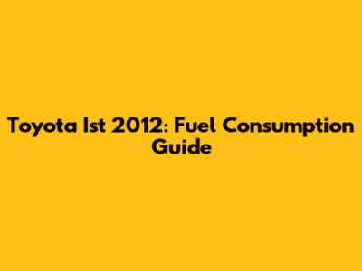 Toyota Ist 2012: Fuel Consumption Guide