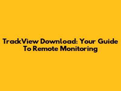 TrackView Download: Your Guide To Remote Monitoring