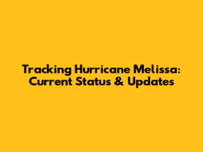 Tracking Hurricane Melissa: Current Status & Updates