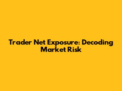 Trader Net Exposure: Decoding Market Risk