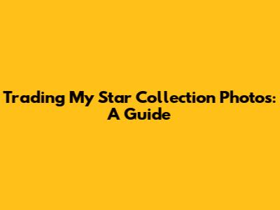 Trading My Star Collection Photos: A Guide