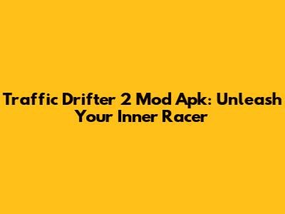Traffic Drifter 2 Mod Apk: Unleash Your Inner Racer