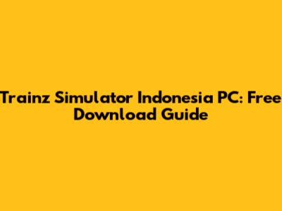 Trainz Simulator Indonesia PC: Free Download Guide