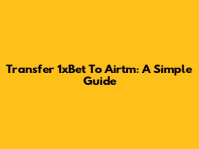 Transfer 1xBet To Airtm: A Simple Guide