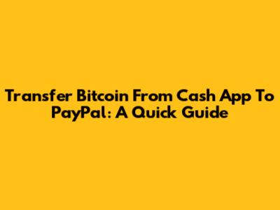 Transfer Bitcoin From Cash App To PayPal: A Quick Guide
